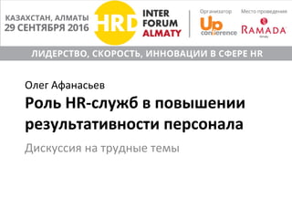 Олег	Афанасьев	
Роль	HR-служб	в	повышении	
результативности	персонала	
Дискуссия	на	трудные	темы	
 