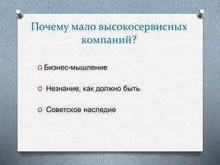 Почему мало высокосервисных
компаний?
O Бизнес-мышление
O Незнание, как должно быть
O Советское наследие
 