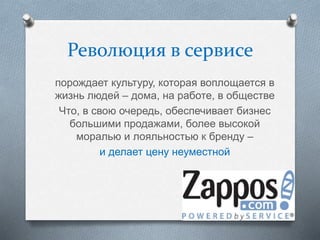 Революция в сервисе
порождает культуру, которая воплощается в
жизнь людей – дома, на работе, в обществе
Что, в свою очередь, обеспечивает бизнес
большими продажами, более высокой
моралью и лояльностью к бренду –
и делает цену неуместной
 