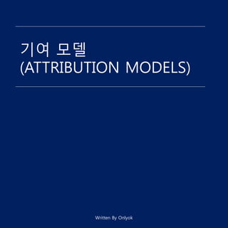 기여 모델
(ATTRIBUTION MODELS)
Written By Onlyok
 
