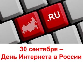 30 сентября –
День Интернета в России
 