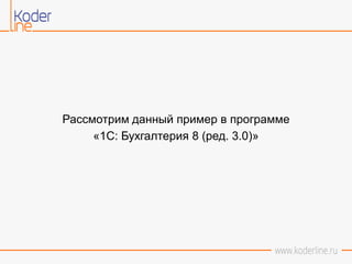 Рассмотрим данный пример в программе
«1С: Бухгалтерия 8 (ред. 3.0)»
 