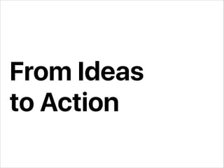From Ideas
to Action
 
