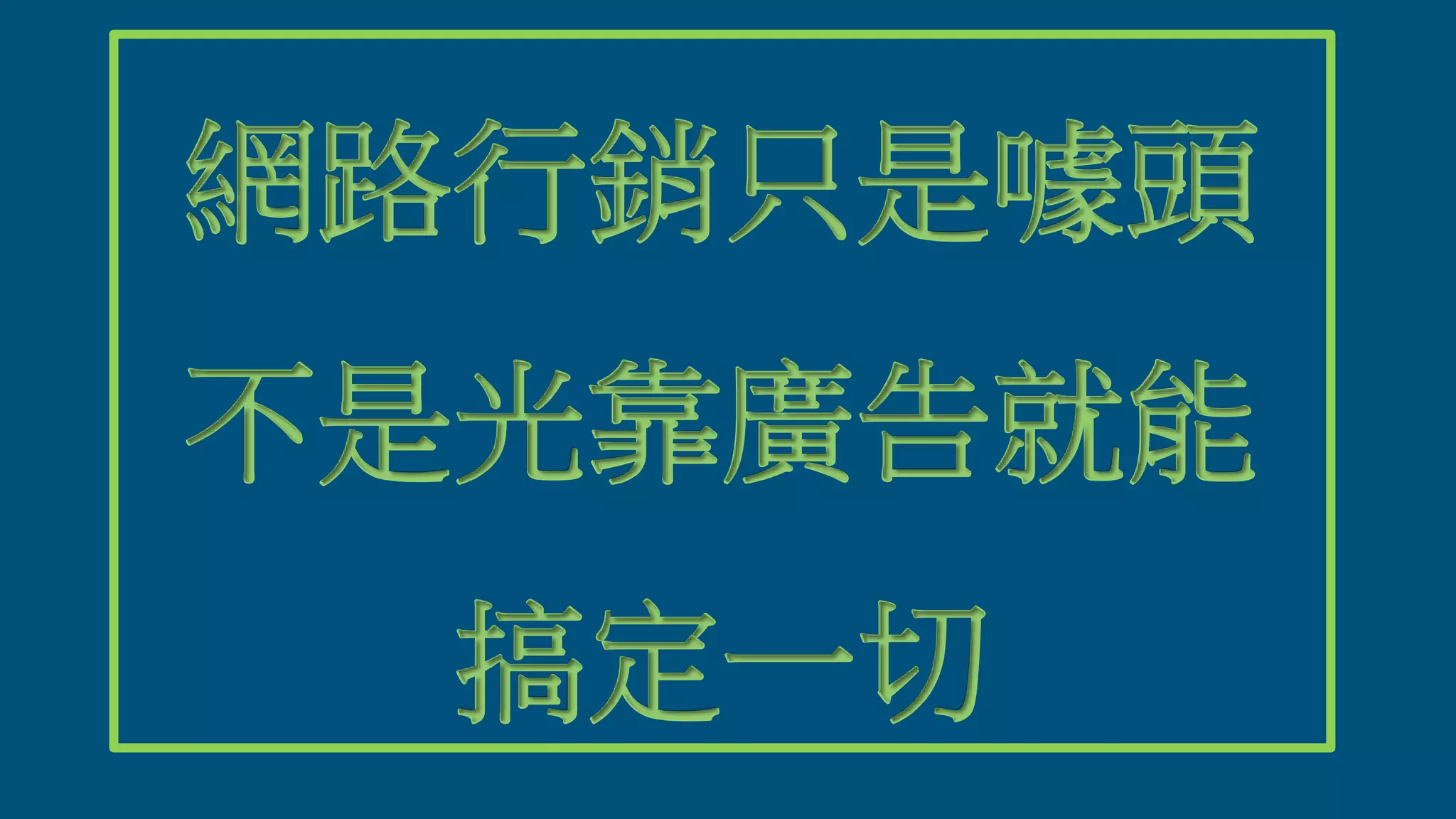 網路行銷只是噱頭
不是光靠廣告就能
搞定一切
 