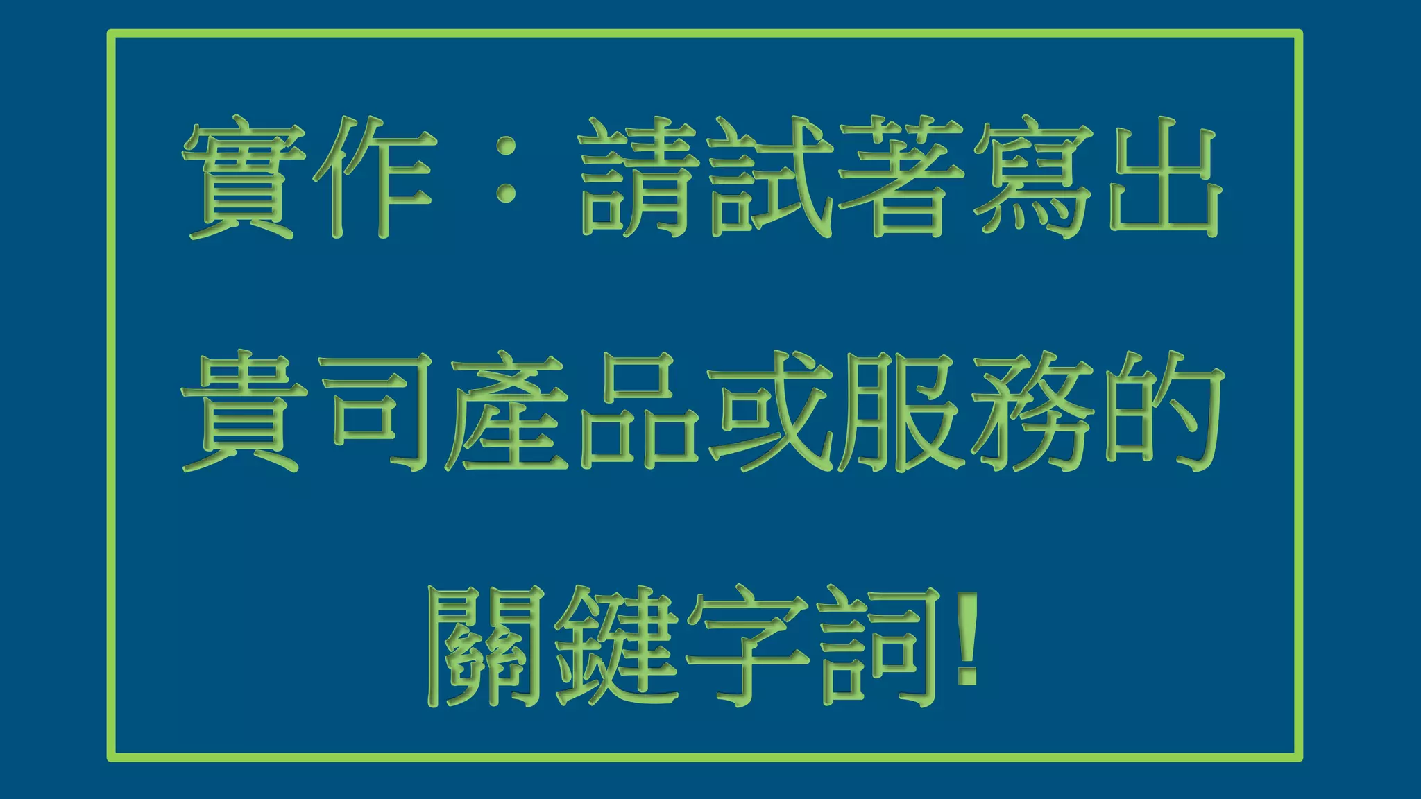 實作：請試著寫出
貴司產品或服務的
關鍵字詞!
 