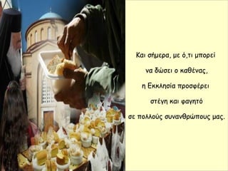 Και σήμερα, με ό,τι μπορεί
να δώσει ο καθένας,
η Εκκλησία προσφέρει
στέγη και φαγητό
σε πολλούς συνανθρώπους μας.
 