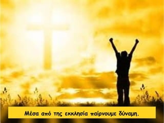 Μέσα από της εκκλησία παίρνουμε δύναμη.
 