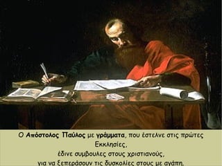 Ο Απόστολος Παύλος με γράμματα, που έστελνε στις πρώτες
Εκκλησίες,
έδινε συμβουλες στους χριστιανούς,
για να ξεπεράσουν τις δυσκολίες στους με αγάπη.
 