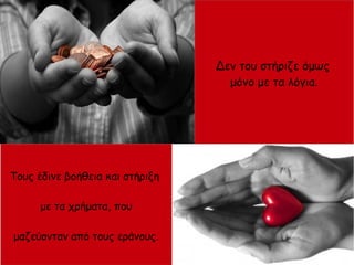 Δεν του στήριζε όμως
μόνο με τα λόγια.
Τους έδινε βοήθεια και στήριξη
με τα χρήματα, που
μαζεύονταν από τους εράνους.
 