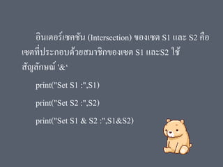 อินเตอร์เซคชัน (Intersection) ของเซต S1 และ S2 คือ
เซตที่ประกอบด้วยสมาชิกของเซต S1 และS2 ใช้
สัญลักษณ์ '&‘
print("Set S1 :",S1)
print("Set S2 :",S2)
print("Set S1 & S2 :",S1&S2)
 