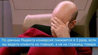 По данным Яндекса конверсия снижается в 3 раза, если
вы ведете клиента на главную, а не на страницу товара
 