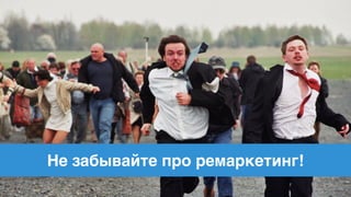 Не забывайте про ремаркетинг!
 