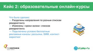 Кейс 2: образовательные онлайн-курсы
Что было сделано:!
— Разделены направления по разным спискам
ремаркетинга!
— Изменены «сроки жизни» списков
ремаркетинга!
— Подключены условно бесплатные
рекламные каналы: рассылки, SMM, контент-
маркетинг!
 