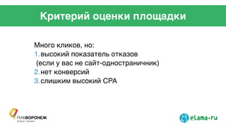 Критерий оценки площадки
Много кликов, но: !
1.высокий показатель отказов!
(если у вас не сайт-одностраничник)!
2.нет конверсий !
3.слишким высокий CPA!
 
