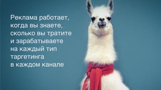 Вариант максимум
Реклама работает,
когда вы знаете,
сколько вы тратите
и зарабатываете
на каждый тип
таргетинга !
в каждом канале
 