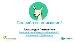Спасибо за внимание!
Александра Литманович8
facebook.com/alexandralitmanovich!
a.litmanovich@elama.ru
 