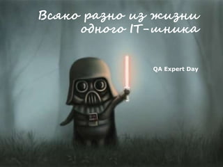 Всяко разно из жизни
одного IT-шника
QA Expert Day
 