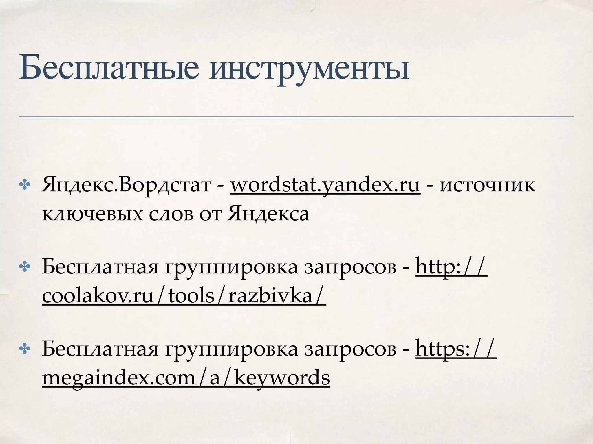 Бесплатные инструменты
✤ Яндекс.Вордстат - wordstat.yandex.ru - источник
ключевых слов от Яндекса
✤ Бесплатная группировка запросов - http://
coolakov.ru/tools/razbivka/
✤ Бесплатная группировка запросов - https://
megaindex.com/a/keywords
 