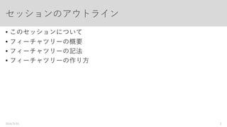 セッションのアウトライン
• フィーチャツリーの概要
• フィーチャツリーの記法
• 課題
• フィーチャツリーの作り方
• Appendix
2016/9/01 3
 