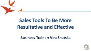 Sales Tools To Be More
Resultative and Effective
Business-Trainer: Vira Shatska
 
