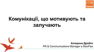 Комунікації, що мотивують та
залучають
Катерина Дробот
PR & Communications Manager в MacPaw
 
