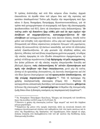 35
Ὁ τρόπος ἀνάπτυξης καὶ στὰ δύο κείμενα εἶναι ἑνιαῖος: ἀρχικὰ
ἐπαινοῦνται τὰ ἀγαθὰ τόσο τοῦ γάμου ὅσο καὶ τῆς νηστείας καὶ
κατόπιν ἀποδομοῦνται! Τοῦτο μᾶς θυμίζει τὴν παρατήρηση ποὺ ἔχει
κάνει ὁ ἅγιος Νικηφόρος Πατριάρχης Κωνσταντινουπόλεως, γιὰ τὸ
τρόπο ποὺ μεταχειρίστηκαν οἱ συγγραφεῖς τοῦ ὅρου τῆς εἰκονομαχικῆς
ψευδοσυνόδου τοῦ 815, ὥστε νὰ ἀπατήσουν τοὺς ἁπλουστέρους: “ἐν
τούτῳ γοῦν τῷ δοκοῦντι ὅρῳ εὐθὺς μὲν καὶ ἐκ προ οιμίων τὴν
ἀσέβειαν οὐ παρρησιάζονται͵ κατασχηματίζονται δὲ τὴν
εὐσέβειαν καὶ καταχρωννύουσί πως τοὺς ἑαυτῶν λόγους͵ ἐπειδὴ τοῦτο
φίλον καὶ σύνηθες τοῖς αἱρετίζουσιν. οὕτω γὰρ καὶ παρὰ Ἀρειανοῖς καὶ
Εὐνομιανοῖς καὶ ἄλλοις αἱρεσιώταις γινόμενον ἔγνωμεν· οὓς μιμούμενοι͵
ὥσπερ δὴ κοινωνοῦντες τῇ ἐκείνων κακοδοξίᾳ͵ καὶ αὐτοὶ ἐπ ἀλλοτρίοις
καλοῖς ἐγκαλλωπίζονται. τὸ γὰρ φυσικὸν τῆς ἀληθείας κάλλος οὐκ
ἔχοντες͵ ὀθνείαις τισὶ καὶ ξέναις σοφιζόμενοι χρῶνται μορφαῖς͵ τὸ αἶσχος
τῆς οἰκείας ἀμορφίας ἐκ τῶν ἔξωθεν ἀποκρύπτειν ἐκμηχανώμενοι͵ τῷ
χαλκῷ τὸ δέλεαρ περιάπτοντες ἢ τῷ δηλητηρίῳ τὸ μέλι περιχρίοντες͵
ἵνα ἡνίκα μέλλουσι τὰ τῆς οἰκείας πικρίας ἀπερεύγεσθαι δυσώδη καὶ
βδελυρὰ ῥήματα͵ τοὺς ἁπλουστέρους δι΄ αὐτῶν ἐξαπατήσωσι καὶ
πρὸς τὴν ἀσέβειαν τὴν ἴσην ἐπαγάγωνται. μετὰ γὰρ δὴ ταῦτα͵
ὥσπερ οἱ ἐκ κραιπάλης ἀνενεγκόντες͵ εἰς ἑαυτοὺς ἐπανέρχονται καὶ ἐπὶ
τὸν ἴδιον ἔμετον ἐπιστρέφουσι· καὶ τὸ προσωπεῖον ἀποδυσάμενοι͵ τὰ
τῆς γνώμης παραγυμνοῦσι κυήματα.”57. Ὑπὸ τὸ πρόσχημα τῆς
χρήσης ἐκκλησιαστικῆς οἰκονομίας (Γάμος II,5 - Νηστεία 8)
καταργοῦνται οὐσιαστικὲς διατάξεις τοῦ κανονικοῦ δικαίου, φθείρεται
ἡ ἔννοια τῆς οἰκονομίας58, καταστρέφεται τὸ θεμέλιο τῆς πνευματικῆς
ζωῆς ὅπου εἶναι ἡ ἄσκηση, νοούμενη ὡς παμπεριεκτικὴ ἐγκράτεια59.
57 Ἁγ. Νικηφόρου Πατριάρχου Κων/λεως, Ἔλεγχος καὶ ἀνατροπὴ τοῦ ἐκτεθέντος
ὅρου τῆς συνόδου τοῦ815, κεφ. 5,1-5,19 (σελ. 9)
58 Πάντοτε ἡ χρήση τῆς οἰκονομίας γινόταν “ἄχρι καιροῦ” καὶ ποτὲ δὲν λάμβανε
μόνιμο χαρακτήρα.
59 Ἑγκράτεια ὄχι μόνον στὶς τροφές (νηστεία), ἀλλὰ ὡς συνολικὴ ὑπακοὴ στὸ
ὑπάρχων ἁγιοπνευματικὸ πλαίσιο ποὺ καθορίζεται ὑπὸ τῶν ἱερῶν κανόνων καὶ ἐν
γένει τῆς Παραδόσεως τῆς Ἐκκλησίας· ἐπὶ παραδείγματι, ὅσον ἀφορᾶ τὸ γάμο,
ἀνάγκη ὑπακοῆς στὰ διαλαμβάνοντα ὑπὸ τοῦ οβ´ κανόνα τῆς Πενθέκτης ἁγίας
Οἰκουμενικῆς Συνόδου.
 