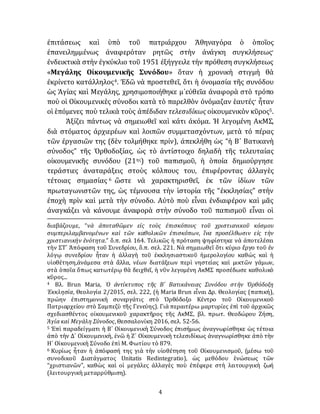 4
ἐπιτάσεως καὶ ὑπὸ τοῦ πατριάρχου Ἀθηναγόρα ὁ ὁποῖος
ἐπανειλημμένως ἀναφερόταν ρητῶς στὴν ἀνάγκη συγκλήσεως·
ἐνδεικτικὰ στὴν ἐγκύκλιο τοῦ 1951 έξήγγειλε τὴν πρόθεση συγκλήσεως
«Μεγάλης Οἰκουμενικῆς Συνόδου» ὅταν ἡ χρονικὴ στιγμὴ θὰ
ἐκρίνετο κατάλληλος4. Ἐδῶ νὰ προστεθεῖ, ὅτι ἡ ὀνομασία τῆς συνόδου
ὡς Ἁγίας καὶ Μεγάλης, χρησιμοποιήθηκε μ᾽εὐθεῖα ἀναφορὰ στὸ τρόπο
ποὺ οἱ Οἰκουμενικὲς σύνοδοι κατὰ τὸ παρελθὸν ὀνόμαζαν ἑαυτές· ἦταν
οἱ ἑπόμενες ποὺ τελικὰ τοὺς ἀπέδιδαν τελεσιδίκως οἰκουμενικὸν κῦρος5.
Ἀξίζει πάντως νὰ σημειωθεῖ καὶ κάτι ἀκόμα. Ἡ λεγομένη ΑκΜΣ,
διὰ στόματος ἀρχιερέων καὶ λοιπῶν συμμετασχόντων, μετὰ τὀ πέρας
τῶν ἐργασιῶν της (δὲν τολμήθηκε πρίν), ἀπεκλήθη ὡς “ἡ Β´ Βατικανὴ
σύνοδος” τῆς Ὀρθοδοξίας, ὡς τὸ ἀντίστοιχο δηλαδὴ τῆς τελευταίας
οἰκουμενικῆς συνόδου (21ης) τοῦ παπισμοῦ, ἡ ὁποία δημιούργησε
τεράστιες ἀναταράξεις στοὺς κόλπους του, ἐπιφέροντας ἀλλαγὲς
τέτοιας σημασίας 6 ὥστε νὰ χαρακτηρισθεῖ, ἐκ τῶν ἰδίων τῶν
πρωταγωνιστῶν της, ὡς τέμνουσα τὴν ἱστορία τῆς “ἐκκλησίας” στὴν
ἐποχὴ πρὶν καὶ μετὰ τὴν σύνοδο. Αὐτὸ ποὺ εἶναι ἐνδιαφέρον καὶ μᾶς
ἀναγκάζει νὰ κάνουμε ἀναφορὰ στὴν σύνοδο τοῦ παπισμοῦ εἶναι οἱ
διαβάζουμε, “νὰ ἀποταθῶμεν εἰς τοὺς ἐπισκόπους τοῦ χριστιανικοῦ κόσμου
συμπεριλαμβανομένων καὶ τῶν καθολικῶν ἐπισκόπων, ἵνα προσέλθωσιν εἰς τὴν
χριστιανικὴν ἑνότητα.” ὅ.π. σελ 164. Τελικῶς ἡ πρόταση ψηφίστηκε νὰ ἀποτελέσει
τὴν ΣΤ´ Ἀπόφαση τοῦ Συνεδρίου, ὅ.π. σελ. 221. Νὰ σημειωθεῖ ὅτι κύριο ἔργο τοῦ ἐν
λόγῳ συνεδρίου ἦταν ἡ ἀλλαγὴ τοῦ ἐκκλησιαστικοῦ ἡμερολογίου καθώς καὶ ἡ
υἱοθέτηση,άνάμεσα στὰ ἄλλα, νέων διατάξεων περὶ νηστείας καὶ μικτῶν γάμων,
στὰ ὁποῖα ὅπως κατωτέρῳ θὰ δειχθεῖ, ἡ νῦν λεγομένη ΑκΜΣ προσέδωσε καθολικὸ
κῦρος...
4 Βλ. Brun Maria, Ὁ ἀντίκτυπος τῆς Β´ Βατικάνειας Συνόδου στὴν Ὀρθόδοξη
Ἐκκλησία, Θεολογία 2/2015, σελ. 222, (ἡ Maria Brun εἶναι Δρ. Θεολογίας (παπική),
πρώην ἐπιστημονικὴ συνεργάτις στὸ Ὀρθόδοξο Κέντρο τοῦ Οἰκουμενικοῦ
Πατριαρχείου στὸ Σαμπεζὺ τῆς Γενεύης). Γιὰ περαιτέρω μαρτυρίες ἐπὶ τοῦ ἀρχικῶς
σχεδιασθέντος οἰκουμενικοῦ χαρακτῆρος τῆς ΑκΜΣ, βλ. πρωτ. Θεοδώρου Ζήση,
Ἁγία καὶ Μεγάλη Σύνοδος, Θεσσαλονίκη 2016, σελ. 52-56.
5 Ἐπὶ παραδείγματι ἡ Β´ Οἰκουμενικὴ Σύνοδος ἐπισήμως ἀναγνωρίσθηκε ὡς τέτοια
ἀπὸ τὴν Δ´ Οἰκουμενικὴ, ἐνῶ ἡ Ζ´ Οἰκουμενικὴ τελεσιδίκως ἀναγνωρίσθηκε ἀπὸ τὴν
Η´ Οἰκουμενικὴ Σύνοδο ἐπὶ Μ. Φωτίου τὸ 879.
6 Κυρίως ἦταν ἡ ἀπόφασή της γιὰ τὴν υἱοθέτηση τοῦ Οἰκουμενισμοῦ, (μέσω τοῦ
συνοδικοῦ Διατάγματος Unitatis Redintegratio), ὡς μεθόδου ἑνώσεως τῶν
“χριστιανῶν”, καθὼς καὶ οἱ μεγάλες ἀλλαγὲς ποὺ ἐπέφερε στὴ λειτουργικὴ ζωή
(λειτουργικὴ μεταρρύθμιση).
 