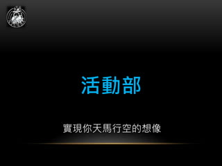 活動部
實現你天馬行空的想像
 