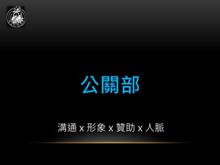 公關部
溝通 x 形象 x 贊助 x 人脈
 