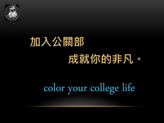 加入公關部
成就你的非凡。
color your college life
 