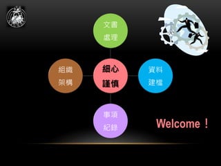 細心
謹慎
文書
處理
資料
建檔
事項
紀錄
組織
架構
Welcome！
 