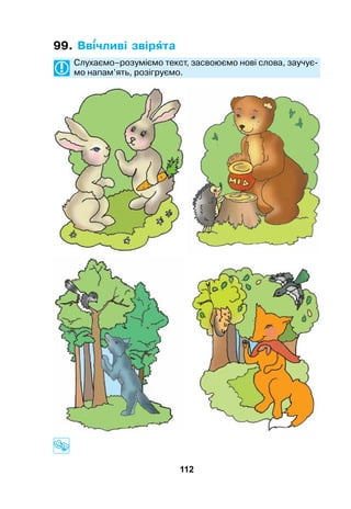 112
99. Ввчливі звірта
	 Слухаємо–розуміємо текст, засвоюємо нові слова, заучує-
мо напам’ять, розігруємо.
	
 