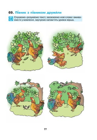 77
69. Пвник з пвником дружли
	 Слухаємо–розуміємо текст, засвоюємо нові слова і вжива-
ємо їх у мовленні, заучуємо напам’ять уривок вірша.
 
