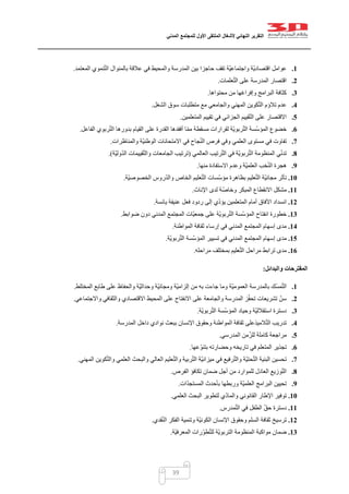‫التقرير‬‫النهائي‬‫ألشغال‬‫الملتقى‬‫األول‬‫للمجتمع‬‫المدني‬
39
1.‫حاجز‬ ‫تقف‬ ‫ّة‬‫ي‬‫واجتماع‬ ‫ّة‬‫ي‬‫اقتصاد‬ ‫عوامل‬‫المعتمد‬ ‫نموي‬ّ‫ت‬‫ال‬ ‫بالمنوال‬ ‫عالقة‬ ‫في‬ ‫والمحيط‬ ‫المدرسة‬ ‫بين‬ ‫ا‬.
2.‫علمات‬ّ‫ت‬‫ال‬ ‫على‬ ‫المدرسة‬ ‫اقتصار‬.
3.‫محتواها‬ ‫من‬ ‫وإفراغها‬ ‫البرامج‬ ‫كثافة‬.
4.‫الشغل‬ ‫سوق‬ ‫متطلبات‬ ‫مع‬ ‫والجامعي‬ ‫المهني‬ ‫كوين‬ّ‫ت‬‫ال‬ ‫تالؤم‬ ‫عدم‬.
5.‫المتعلمين‬ ‫تقييم‬ ‫في‬ ‫الجزائي‬ ‫قييم‬ّ‫ت‬‫ال‬ ‫على‬ ‫االقتصار‬.
6.‫ل‬ ‫ّة‬‫ي‬‫ربو‬ّ‫ت‬‫ال‬ ‫ّسة‬‫س‬‫المؤ‬ ‫خضوع‬‫الفاعل‬ ‫ربوي‬ّ‫ت‬‫ال‬ ‫بدورها‬ ‫القيام‬ ‫على‬ ‫القدرة‬ ‫أفقدها‬ ‫ا‬ّ‫م‬‫م‬ ‫مسقطة‬ ‫قرارات‬.
7.‫والمناظرات‬ ‫ّة‬‫ي‬‫الوطن‬ ‫االمتحانات‬ ‫في‬ ‫جاح‬ّ‫ن‬‫ال‬ ‫فرص‬ ‫وفي‬ ‫العلمي‬ ‫مستوى‬ ‫في‬ ‫تفاوت‬.
8.‫العالمي‬ ‫رتيب‬ّ‫ت‬‫ال‬ ‫في‬ ‫ّة‬‫ي‬‫ربو‬ّ‫ت‬‫ال‬ ‫المنظومة‬ ‫ي‬ّ‫ن‬‫تد‬(‫ّة‬‫ي‬‫ول‬ّ‫د‬‫ال‬ ‫قييمات‬ّ‫ت‬‫وال‬ ‫الجامعات‬ ‫ترتيب‬.)
9.‫االس‬ ‫وعدم‬ ‫ّة‬‫ي‬‫العلم‬ ‫خب‬ّ‫ن‬‫ال‬ ‫هجرة‬‫منها‬ ‫تفادة‬.
11.‫ّة‬‫ي‬‫الخصوص‬ ‫روس‬ّ‫د‬‫وال‬ ‫الخاص‬ ‫عليم‬ّ‫ت‬‫ال‬ ‫ّسات‬‫س‬‫مؤ‬ ‫بظاهرة‬ ‫عليم‬ّ‫ت‬‫ال‬ ‫ّة‬‫ي‬‫مجان‬ ‫تأثر‬.
11.‫اإلناث‬ ‫لدى‬ ‫ة‬ّ‫ص‬‫وخا‬ ‫المبكر‬ ‫االنقطاع‬ ‫مشكل‬.
12.‫يائسة‬ ‫عنيفة‬ ‫فعل‬ ‫ردود‬ ‫إلى‬ ‫ي‬ّ‫د‬‫يؤ‬ ‫المتعلمين‬ ‫أمام‬ ‫اآلفاق‬ ‫انسداد‬.
13.‫ضوابط‬ ‫دون‬ ‫المدني‬ ‫المجتمع‬ ‫ّات‬‫ي‬‫جمع‬ ‫على‬ ‫ّة‬‫ي‬‫ربو‬ّ‫ت‬‫ال‬ ‫ّسة‬‫س‬‫المؤ‬ ‫انفتاح‬ ‫خطورة‬.
14.‫المواطنة‬ ‫ثقافة‬ ‫إرساء‬ ‫في‬ ‫المدني‬ ‫المجتمع‬ ‫إسهام‬ ‫مدى‬.
15.‫ّة‬‫ي‬‫ربو‬ّ‫ت‬‫ال‬ ‫ّسة‬‫س‬‫المؤ‬ ‫تسيير‬ ‫في‬ ‫المدني‬ ‫المجتمع‬ ‫إسهام‬ ‫مدى‬.
16.‫مراحله‬ ‫بمختلف‬ ‫عليم‬ّ‫ت‬‫ال‬ ‫مراحل‬ ‫ترابط‬ ‫مدى‬.
‫والبدائل‬ ‫المقترحات‬:
1.‫المخ‬ ‫طابع‬ ‫على‬ ‫والحفاظ‬ ‫ّة‬‫ي‬‫وحداث‬ ‫ّة‬‫ي‬‫ومجان‬ ‫ّة‬‫ي‬‫إلزام‬ ‫من‬ ‫به‬ ‫جاءت‬ ‫وما‬ ‫ّة‬‫ي‬‫العموم‬ ‫بالمدرسة‬ ‫ّك‬‫س‬‫م‬ّ‫ت‬‫ال‬‫تلط‬.
2.‫واالجتماعي‬ ‫والثقافي‬ ‫االقتصادي‬ ‫المحيط‬ ‫على‬ ‫االنفتاح‬ ‫على‬ ‫والجامعة‬ ‫المدرسة‬ ‫ز‬ّ‫ف‬‫تح‬ ‫تشريعات‬ ّ‫سن‬.
3.‫ّة‬‫ي‬‫ربو‬ّ‫ت‬‫ال‬ ‫ّسة‬‫س‬‫المؤ‬ ‫وحياد‬ ‫ّة‬‫ي‬‫استقالل‬ ‫دسترة‬.
4.‫المدرسة‬ ‫داخل‬ ‫نوادي‬ ‫ببعث‬ ‫اإلنسان‬ ‫وحقوق‬ ‫المواطنة‬ ‫ثقافة‬ ‫الميذعلى‬ّ‫ت‬‫ال‬ ‫تدريب‬.
5.‫المدرسي‬ ‫من‬ّ‫للز‬ ‫كاملة‬ ‫مراجعة‬.
6.‫ف‬ ‫المتعلم‬ ‫تجذير‬‫عها‬ّ‫و‬‫بتن‬ ‫وحضارته‬ ‫تاريخه‬ ‫ي‬.
7.‫المهني‬ ‫كوين‬ّ‫ت‬‫وال‬ ‫العلمي‬ ‫والبحث‬ ‫العالي‬ ‫عليم‬ّ‫ت‬‫وال‬ ‫ربية‬ّ‫ت‬‫ال‬ ‫ّة‬‫ي‬‫ميزان‬ ‫في‬ ‫رفيع‬ّ‫ت‬‫وال‬ ‫ّة‬‫ي‬‫حت‬ّ‫ت‬‫ال‬ ‫البنية‬ ‫تحسين‬.
8.‫الفرص‬ ‫تكافؤ‬ ‫ضمان‬ ‫أجل‬ ‫من‬ ‫للموارد‬ ‫العادل‬ ‫وزيع‬ّ‫ت‬‫ال‬.
9.‫ات‬ّ‫د‬‫المستج‬ ‫بأحدث‬ ‫وربطها‬ ‫ّة‬‫ي‬‫العلم‬ ‫البرامج‬ ‫تحيين‬.
11.ّ‫د‬‫والما‬ ‫القانوني‬ ‫اإلطار‬ ‫توفير‬‫العلمي‬ ‫البحث‬ ‫لتطوير‬ ‫ي‬.
11.‫مدرس‬ّ‫ت‬‫ال‬ ‫في‬ ‫الطفل‬ ّ‫ق‬‫ح‬ ‫دسترة‬.
12.‫قدي‬ّ‫ن‬‫ال‬ ‫الفكر‬ ‫وتنمية‬ ‫ّة‬‫ي‬‫الكون‬ ‫اإلنسان‬ ‫وحقوق‬ ‫السلم‬ ‫ثقافة‬ ‫ترسيخ‬.
13.‫ّة‬‫ي‬‫المعرف‬ ‫رات‬ّ‫و‬‫ط‬ّ‫ت‬‫لل‬ ‫ّة‬‫ي‬‫التربو‬ ‫المنظومة‬ ‫مواكبة‬ ‫ضمان‬.
 