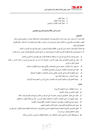 ‫التقرير‬‫النهائي‬‫ألشغال‬‫الملتقى‬‫األول‬‫للمجتمع‬‫المدني‬
43
0.‫العلوم‬ ‫مجال‬
2.‫التقنية‬ ‫المواد‬ ‫مجال‬
1.‫الرياضي‬ ‫و‬ ‫الفنية‬ ‫المواد‬ ‫مجال‬
‫المجتمعي‬ ‫المشروع‬ ‫بمالمح‬ ‫عالقة‬ ‫في‬ ‫المدرسة‬
‫التشخيص‬
‫ثورة‬ ‫فتحت‬07‫لطالما‬ ‫الذي‬ ‫المنشود‬ ‫المجتمع‬ ‫لبناء‬ ‫التونسيين‬ ‫امام‬ ‫مصراعيه‬ ‫الباب‬ ‫ديسمبر‬‫به‬ ‫حلموا‬,‫مواكب‬ ‫حداثي‬ ‫مجتمع‬
‫الكونية‬ ‫القيم‬ ‫و‬ ‫االنسانية‬ ‫الحضارات‬ ‫على‬ ‫متفتحا‬ ‫و‬ ‫تاريخه‬ ‫و‬ ‫حضارته‬ ‫في‬ ‫متجذرا‬ ‫العنف‬ ‫نبذ‬ ‫و‬ ‫بالتسامح‬ ‫يتسم‬ ‫متفتحا‬ ‫للعصر‬,
‫تتوفر‬ ‫الذي‬ ‫المجتمع‬
‫الحريات‬ ‫فيه‬ ‫تحترم‬ ‫و‬ ‫المستنيرة‬ ‫الوطنية‬ ‫الثقافة‬ ‫و‬ ‫النوعين‬ ‫بين‬ ‫المساواة‬ ‫و‬ ‫االجتماعية‬ ‫العدالة‬ ‫فيه‬‫العامة‬ ‫و‬ ‫الفردية‬.
‫الثورة‬ ‫بعد‬ ‫ما‬ ‫لتونس‬ ‫المنشود‬ ‫للمجتمع‬ ‫التاسيس‬ ‫في‬ ‫دورها‬ ‫بلعب‬ ‫لها‬ ‫يسمح‬ ‫ال‬ ‫حاليا‬ ‫التربوية‬ ‫المنظومة‬ ‫عليه‬ ‫الذي‬ ‫الوضع‬ ‫ان‬ ‫إال‬.
1.‫الفاعل‬ ‫التربوي‬ ‫بدورها‬ ‫القيام‬ ‫على‬ ‫القدرة‬ ‫افقدها‬ ‫مما‬ ‫مسقطة‬ ‫قرارات‬ ‫الى‬ ‫التربوية‬ ‫المؤسسة‬ ‫خضوع‬.
2.‫مجال‬ ‫في‬ ‫المتعلم‬ ‫تكوين‬ ‫في‬ ‫نقص‬‫انتشار‬ ‫و‬ ‫االدوار‬ ‫تداخل‬ ‫و‬ ‫الرؤي‬ ‫وضوح‬ ‫عدم‬ ‫الى‬ ‫ادى‬ ‫مما‬ ‫الحريات‬ ‫و‬ ‫االنسان‬ ‫حقوق‬
‫االنفراد‬ ‫ظاهرة‬‫بالرأي‬
3.‫عرضة‬ ‫جعله‬ ‫بالتالي‬ ‫و‬ ‫بالمواطنة‬ ‫الوعي‬ ‫ضعف‬ ‫و‬ ‫االنبتات‬ ‫عنه‬ ‫ينجر‬ ‫مما‬‫للتأثيرات‬‫الوافدة‬.
4.‫المناظرات‬ ‫في‬ ‫النجاح‬ ‫فرص‬ ‫في‬ ‫و‬ ‫العلمية‬ ‫المستويات‬ ‫في‬ ‫تفاوت‬
5.‫التر‬ ‫المنظومة‬ ‫تدني‬‫العالمي‬ ‫الترتيب‬ ‫في‬ ‫بوية‬(‫الدولية‬ ‫التقييمات‬ ‫و‬ ‫الجامعات‬ ‫ترتيب‬)
6.‫منها‬ ‫البالد‬ ‫استفادة‬ ‫عدم‬ ‫و‬ ‫االدمغة‬ ‫هجرة‬
7.‫الخصوصية‬ ‫الدروس‬ ‫تنامي‬ ‫و‬ ‫الخاصة‬ ‫المؤسسات‬ ‫بظاهرة‬ ‫تأثرت‬ ‫التعليم‬ ‫مجانية‬‫اإللزامية‬
‫البدائل‬
1.‫التربوية‬ ‫المنظومة‬ ‫حياد‬ ‫و‬ ‫استقاللية‬ ‫دسترة‬
2.‫اال‬ ‫خالل‬ ‫من‬ ‫التالميذ‬ ‫تاطير‬‫نشطة‬
3.‫الدقة‬ ‫و‬ ‫بالموضوعية‬ ‫تتسم‬ ‫برامج‬ ‫خالل‬ ‫من‬ ‫تنوعها‬ ‫على‬ ‫حضارته‬ ‫و‬ ‫تاريخه‬ ‫في‬ ‫المتعلم‬ ‫تجذير‬ ‫على‬ ‫العمل‬.
4.‫المناطق‬ ‫و‬ ‫الجهات‬ ‫كافة‬ ‫بين‬ ‫عادل‬ ‫و‬ ‫متوازن‬ ‫بشكل‬ ‫المختصة‬ ‫االطارات‬ ‫و‬ ‫التحتية‬ ‫البنى‬ ‫و‬ ‫التجهيزات‬ ‫توفير‬
5.‫التكنو‬ ‫و‬ ‫العلمية‬ ‫المستجدات‬ ‫بآخر‬ ‫وربطها‬ ‫العلمية‬ ‫البرامج‬ ‫تحسين‬‫الفكرية‬ ‫و‬ ‫لوجية‬.
6.‫القانونية‬ ‫الشروط‬ ‫توفير‬/‫العلمي‬ ‫للبحث‬ ‫الالزمة‬ ‫المادية‬ ‫و‬ ‫التشريعية‬.
7.‫من‬ ‫المراهق‬ ‫و‬ ‫الطفل‬ ‫بحماية‬ ‫المتعلقة‬ ‫تلك‬ ‫خاصة‬ ‫و‬ ‫العمومية‬ ‫التربوية‬ ‫المنظومة‬ ‫بحماية‬ ‫الخاصة‬ ‫القانونية‬ ‫النصوص‬ ‫تفعيل‬
‫الدراسة‬ ‫عن‬ ‫المبكر‬ ‫االنقطاع‬ ‫ظاهرة‬.
8.‫و‬ ‫التسامح‬ ‫و‬ ‫السلم‬ ‫ثقافة‬ ‫ترسيخ‬‫النقد‬ ‫روح‬ ‫تنمية‬ ‫و‬ ‫النوادي‬ ‫و‬ ‫الثقافية‬ ‫االنشطة‬ ‫عبر‬ ‫االختالف‬ ‫قبول‬.
 