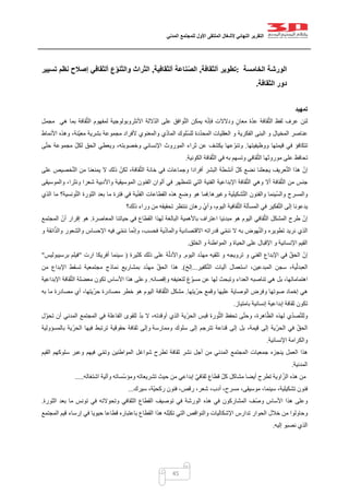 ‫التقرير‬‫النهائي‬‫ألشغال‬‫الملتقى‬‫األول‬‫للمجتمع‬‫المدني‬
45
‫الورشة‬‫ا‬‫لخامسة‬:‫تطوير‬‫ألثقافة‬,‫ناعة‬ّ‫ص‬‫ال‬‫ألثقافية‬,‫ع‬ّ‫و‬‫ن‬ّ‫ت‬‫وال‬ ‫راث‬ّ‫ت‬‫ال‬‫ألثقافي‬‫تسيير‬ ‫نظم‬ ‫إصالح‬
‫الثقافة‬ ‫دور‬.
‫تمهيد‬
‫مجمل‬ ‫هي‬ ‫بما‬ ‫قافة‬ّ‫ث‬‫ال‬ ‫لمفهوم‬ ‫األنثروبولوجية‬ ‫اللة‬ّ‫د‬‫ال‬ ‫على‬ ‫وافق‬ّ‫ت‬‫ال‬ ‫يمكن‬ ‫ه‬ّ‫ن‬‫فإ‬ ‫ودالالت‬ ‫معان‬ ‫ة‬ّ‫د‬‫ع‬ ‫قافة‬ّ‫ث‬‫ال‬ ‫لفظ‬ ‫عرف‬ ‫لئن‬
‫ال‬ ‫و‬ ‫الفكرية‬ ‫البنى‬ ‫و‬ ‫المخيال‬ ‫عناصر‬‫األنماط‬ ‫وهذه‬ ،‫ّنة‬‫ي‬‫مع‬ ‫بشرية‬ ‫مجموعة‬ ‫ألفراد‬ ‫والمعنوي‬ ‫ي‬ّ‫د‬‫الما‬ ‫ّلوك‬‫س‬‫لل‬ ‫دة‬ّ‫د‬‫المح‬ ‫عقليات‬
‫ووظيفيتها‬ ‫قيمتها‬ ‫في‬ ‫تتكافؤ‬.‫ى‬ّ‫ت‬‫ح‬ ‫مجموعة‬ ّ‫ل‬‫لك‬ ‫الحق‬ ‫ويعطي‬ ،‫وخصوبته‬ ‫اإلنساني‬ ‫الموروث‬ ‫ثراء‬ ‫عن‬ ‫يكشف‬ ‫عها‬ّ‫و‬‫وتن‬
‫الكونية‬ ‫قافة‬ّ‫ث‬‫ال‬ ‫في‬ ‫به‬ ‫وتسهم‬ ‫قافي‬ّ‫ث‬‫ال‬ ‫موروثها‬ ‫على‬ ‫تحافظ‬.
‫ع‬ّ‫ت‬‫ال‬ ‫هذا‬ ّ‫إن‬‫على‬ ‫خصيص‬ّ‫ت‬‫ال‬ ‫من‬ ‫يمنعنا‬ ‫ال‬ ‫ذلك‬ ّ‫لكن‬ ،‫قافة‬ّ‫ث‬‫ال‬ ‫خانة‬ ‫في‬ ‫وجماعات‬ ‫أفرادا‬ ‫البشر‬ ‫أنشطة‬ ّ‫ل‬‫ك‬ ‫نضع‬ ‫يجعلنا‬ ‫ريف‬
‫والموسيقى‬ ،‫ونثرا‬ ‫شعرا‬ ‫واألدبية‬ ‫الموسيقية‬ ‫الفنون‬ ‫ألوان‬ ‫في‬ ‫تتمظهر‬ ‫التي‬ ‫الفنية‬ ‫اإلبداعية‬ ‫قافة‬ّ‫ث‬‫ال‬ ‫وهي‬ ‫أال‬ ‫قافة‬ّ‫ث‬‫ال‬ ‫من‬ ‫جنس‬
‫و‬ ‫شكيلية‬ّ‫ت‬‫ال‬ ‫والفنون‬ ‫ّينما‬‫س‬‫وال‬ ‫والمسرح‬‫غيرها‬.‫الذي‬ ‫ما‬ ‫ونسية؟‬ّ‫ت‬‫ال‬ ‫الثورة‬ ‫بعد‬ ‫ما‬ ‫فترة‬ ‫في‬ ‫ية‬ّ‫ن‬‫الف‬ ‫القطاعات‬ ‫هذه‬ ‫وضع‬ ‫هو‬ ‫فما‬
‫ذلك؟‬ ‫وراء‬ ‫من‬ ‫تحقيقه‬ ‫ننتظر‬ ‫رهان‬ ّ‫ي‬‫وأ‬ ،‫اليوم‬ ‫قافية‬ّ‫ث‬‫ال‬ ‫المسألة‬ ‫في‬ ‫فكير‬ّ‫ت‬‫ال‬ ‫إلى‬ ‫يدعونا‬
‫المعاصر‬ ‫حياتنا‬ ‫في‬ ‫القطاع‬ ‫لهذا‬ ‫البالغة‬ ‫باألهمية‬ ‫اعتراف‬ ‫مبدئيا‬ ‫هو‬ ‫اليوم‬ ‫قافي‬ّ‫ث‬‫ال‬ ‫المشكل‬ ‫طرح‬ ّ‫إن‬‫ة‬.‫المجتمع‬ ّ‫أن‬ ‫إقرار‬ ‫هو‬
‫و‬ ‫ائقة‬ّ‫ذ‬‫وال‬ ‫والشعور‬ ‫اإلحساس‬ ‫فيه‬ ‫ي‬ّ‫م‬‫نن‬ ‫ما‬ّ‫ن‬‫وإ‬ ،‫فحسب‬ ‫ية‬ّ‫د‬‫والما‬ ‫االقتصادية‬ ‫قدراته‬ ‫ي‬ّ‫م‬‫نن‬ ‫ال‬ ‫به‬ ‫هوض‬ّ‫ن‬‫وال‬ ‫تطويره‬ ‫نريد‬ ‫الذي‬
‫الخلق‬ ‫و‬ ‫المواطنة‬ ‫و‬ ‫الحياة‬ ‫على‬ ‫اإلقبال‬ ‫و‬ ‫اإلنسانية‬ ‫القيم‬.
‫اليوم‬ ‫د‬ّ‫د‬‫مه‬ ‫تلقيه‬ ‫و‬ ‫ترويجه‬ ‫و‬ ‫الفني‬ ‫اإلبداع‬ ‫في‬ ّ‫ق‬‫الح‬ ّ‫إن‬.‫كثيرة‬ ‫ذلك‬ ‫على‬ ‫ة‬ّ‫ل‬‫واألد‬(‫ارت‬ ‫أفريكا‬ ‫سينما‬"‫برسيبوليس‬ ‫فيلم‬"
‫كفير‬ّ‫ت‬‫ال‬ ‫آليات‬ ‫استعمال‬ ،‫المبدعين‬ ‫سجن‬ ،‫ية‬ّ‫ل‬‫العبد‬...‫إلخ‬.)‫من‬ ‫اإلبداع‬ ‫تسقط‬ ‫مجتمعية‬ ‫نماذج‬ ‫بمشاريع‬ ‫د‬ّ‫د‬‫مه‬ ّ‫ق‬‫الح‬ ‫هذا‬
‫وإقصائه‬ ‫لتعنيفه‬ ‫غ‬ّ‫مسو‬ ‫عن‬ ‫لها‬ ‫وتبحث‬ ‫العداء‬ ‫تناصبه‬ ‫هي‬ ‫بل‬ ،‫اهتماماتها‬.‫تك‬ ‫األساس‬ ‫هذا‬ ‫وعلى‬‫اإلبداعية‬ ‫قافة‬ّ‫ث‬‫ال‬ ‫معضلة‬ ‫ون‬
‫ّيتها‬‫ر‬‫ح‬ ‫وقمع‬ ‫عليها‬ ‫الوصاية‬ ‫وفرض‬ ‫صوتها‬ ‫إخماد‬ ‫هي‬.‫به‬ ‫ما‬ ‫مصادرة‬ ‫أي‬ ،‫حرّيتها‬ ‫مصادرة‬ ‫خطر‬ ‫هو‬ ‫اليوم‬ ‫قافة‬ّ‫ث‬‫ال‬ ‫مشكل‬
‫بامتياز‬ ‫إنسانية‬ ‫إبداعية‬ ‫ثقافة‬ ‫تكون‬.
‫الف‬ ‫للقوى‬ ّ‫د‬‫ب‬ ‫ال‬ ،‫أوقدته‬ ‫الذي‬ ‫ّية‬‫ر‬‫الح‬ ‫قبس‬ ‫ورة‬ّ‫ث‬‫ال‬ ‫تحفظ‬ ‫ى‬ّ‫ت‬‫وح‬ ،‫اهرة‬ّ‫الظ‬ ‫لهذه‬ ‫ي‬ّ‫د‬‫ص‬ّ‫ت‬‫ولل‬‫ل‬ّ‫و‬‫تح‬ ‫أن‬ ‫المدني‬ ‫المجتمع‬ ‫في‬ ‫اعلة‬
‫وممارسة‬ ‫سلوك‬ ‫إلى‬ ‫تترجم‬ ‫قناعة‬ ‫إلى‬ ‫بل‬ ،‫قيمة‬ ‫إلى‬ ‫الحرّية‬ ‫في‬ ّ‫ق‬‫الح‬‫بالمسؤولية‬ ‫الحرّية‬ ‫فيها‬ ‫ترتبط‬ ‫حقوقية‬ ‫ثقافة‬ ‫وإلى‬
‫اإلنسانية‬ ‫والكرامة‬.
‫س‬ ‫وعبر‬ ‫فيهم‬ ‫ي‬ّ‫م‬‫وت‬ ‫المواطنين‬ ‫شواغل‬ ‫تطرح‬ ‫ثقافة‬ ‫نشر‬ ‫أجل‬ ‫من‬ ‫المدني‬ ‫المجتمع‬ ‫جمعيات‬ ‫ينجزه‬ ‫العمل‬ ‫هذا‬‫القيم‬ ‫لوكهم‬
‫المدنية‬.
‫اشتغاله‬ ‫وآلية‬ ‫ّساته‬‫س‬‫ومؤ‬ ‫تشريعاته‬ ‫حيث‬ ‫من‬ ‫إبداعي‬ ّ‫ثقافي‬ ‫قطاع‬ ّ‫ل‬‫ك‬ ‫مشاكل‬ ‫أيضا‬ ‫تطرح‬ ‫اوية‬ّ‫ز‬‫ال‬ ‫هذه‬ ‫من‬.....
‫سيرك‬ ،‫ّة‬‫ي‬‫ركح‬ ‫فنون‬ ،‫رقص‬ ،‫شعر‬ ،‫أدب‬ ،‫مسرح‬ ،‫موسيقى‬ ،‫سينما‬ ،‫تشكيلية‬ ‫فنون‬...
‫ف‬ّ‫ص‬‫و‬ ‫األساس‬ ‫هذا‬ ‫وعلى‬‫هذ‬ ‫في‬ ‫المشاركون‬‫ه‬‫ال‬ ‫القطاع‬ ‫توصيف‬ ‫في‬ ‫الورشة‬‫الثورة‬ ‫بعد‬ ‫ما‬ ‫تونس‬ ‫في‬ ‫وتحوالته‬ ‫ثقافي‬.
‫إر‬ ‫في‬ ‫حيويا‬ ‫قطاعا‬ ‫باعتباره‬ ‫القطاع‬ ‫هذا‬ ‫ّله‬‫ب‬‫تك‬ ‫التي‬ ‫والنواقص‬ ‫اإلشكاليات‬ ‫تدارس‬ ‫الحوار‬ ‫خالل‬ ‫من‬ ‫وحاولوا‬‫المجتمع‬ ‫قيم‬ ‫ساء‬
‫إليه‬ ‫نصبو‬ ‫الذي‬.
 