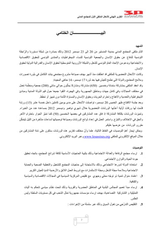 ‫التقرير‬‫النهائي‬‫ألشغال‬‫الملتقى‬‫األول‬‫للمجتمع‬‫المدني‬
7
‫ال‬ ‫البيــــــــــــــــــــــــــــان‬‫ختامي‬
‫التمهيد‬
‫من‬ ‫المنستير‬ ‫بمدينة‬ ‫المدني‬ ‫المجتمع‬ ‫ملتقى‬ ‫التأم‬02‫إلى‬02‫ديسمبر‬0200‫ابطة‬ّ‫والر‬ ‫دستورنا‬ ‫شبكة‬ ‫من‬ ‫بمبادرة‬ ‫وذلك‬
‫االقتصادية‬ ‫للحقوق‬ ‫التونسي‬ ‫والمنتدى‬ ‫الديمقراطيات‬ ‫للنساء‬ ‫التونسية‬ ‫والجمعية‬ ‫اإلنسان‬ ‫حقوق‬ ‫عن‬ ‫للدفاع‬ ‫التونسية‬
‫اإلتحاد‬ ‫من‬ ‫وبدعم‬ ‫واالجتماعية‬‫لحقوق‬ ‫الدولية‬ ‫والفدرالية‬ ‫اإلنسان‬ ‫لحقوق‬ ‫المتوسطية‬ ‫األوروبية‬ ‫والشبكة‬ ‫للشغل‬ ‫التونسي‬ ّ‫م‬‫العا‬
‫اإلنسان‬.
‫تصورات‬ ‫بلورة‬ ‫في‬ ‫التكامل‬ ‫ينشد‬ ‫مجتمعي‬ ‫مشروع‬ ‫صياغة‬ ‫بهدف‬ ‫أشهر‬ ‫منذ‬ ‫انطلقت‬ ‫قد‬ ‫للملتقى‬ ‫التحضيرية‬ ‫األشغال‬ ‫وكانت‬
‫ثورة‬ ‫بعد‬ ‫فيها‬ ‫للعيش‬ ‫نطمح‬ ‫التي‬ ‫والدولة‬ ‫المجتمع‬ ‫ومالمح‬07‫ديسمبر‬-01‫المجيدة‬ ‫جانفي‬.
‫وخمسين‬ ‫ستمائة‬ ‫بمشاركة‬ ‫الملتقى‬ ‫انعقد‬ ‫وقد‬(052)‫مائتي‬ ‫حوالي‬ ‫لون‬ّ‫ث‬‫يم‬ ‫ومشاركا‬ ‫مشاركة‬(022)‫تعمل‬ ‫مة‬ّ‫ومنظ‬ ‫جمعية‬
‫ومبادئ‬ ‫المدنية‬ ‫ولة‬ّ‫د‬‫ال‬ ‫قيم‬ ‫حول‬ ‫جميعا‬ ‫التقوا‬ ،‫الهجرة‬ ‫وفي‬ ‫الجمهورية‬ ‫ومناطق‬ ‫جهات‬ ‫كامل‬ ‫وفي‬ ‫المجاالت‬ ‫مختلف‬ ‫في‬
‫وال‬ ‫يمقراطية‬ّ‫د‬‫ال‬‫ظ‬ّ‫ف‬‫تح‬ ‫أو‬ ‫تمييز‬ ‫دون‬ ‫امة‬ّ‫ت‬‫ال‬ ‫والمساواة‬ ‫اإلنسان‬ ‫وحقوق‬ ‫الحريات‬ ‫واحترام‬ ‫واالنفتاح‬ ‫تعددية‬.
‫الخميس‬ ‫ظهر‬ ‫االفتتاح‬ ‫جلسة‬ ‫وبعد‬02‫عشر‬ ‫خمسة‬ ‫داخل‬ ‫كاملين‬ ‫يومين‬ ‫مدى‬ ‫على‬ ‫األشغال‬ ‫تواصلت‬ ،‫ديسمبر‬(05)‫ورشة‬
‫وديس‬ ‫نوفمبر‬ ‫شهري‬ ‫خالل‬ ‫التحضيرية‬ ‫الورشات‬ ‫تها‬ّ‫د‬‫أع‬ ‫لية‬ّ‫و‬‫أ‬ ‫ورقات‬ ‫لها‬ ‫مت‬ّ‫د‬‫ق‬‫مبر‬0200‫الخبراء‬ ‫من‬ ‫عدد‬ ‫بمساعدة‬.
‫الـخمسين‬ ‫بعضها‬ ‫في‬ ‫المشاركين‬ ‫عدد‬ ‫فاق‬ ‫إذ‬ ‫المشاركة‬ ‫بكثافة‬ ‫الورشات‬ ‫وتميزت‬(52)‫اآلخر‬ ‫باحترام‬ ‫الحوار‬ ‫ّز‬‫ي‬‫تم‬ ‫كما‬
‫ّع‬‫و‬‫والتن‬ ‫االختالف‬ ‫في‬ ‫والحق‬.‫ن‬ّ‫ك‬‫ليتم‬ ‫الليل‬ ‫من‬ ‫متأخرة‬ ‫لساعات‬ ‫توصياتها‬ ‫وصياغة‬ ‫الورشات‬ ‫لوائح‬ ‫إعداد‬ ‫في‬ ‫العمل‬ ‫واستمر‬
‫مقررو‬‫عليكم‬ ‫عرضها‬ ‫من‬ ‫الورشات‬.
‫من‬ ‫المشاركين‬ ‫ة‬ّ‫م‬‫ذ‬ ‫على‬ ‫ستكون‬ ‫الورشات‬ ‫هذه‬ ‫تقارير‬ ‫مختلف‬ ّ‫وأن‬ ‫علما‬ ،‫التالية‬ ‫النقاط‬ ‫في‬ ‫التوصيات‬ ّ‫م‬‫أه‬ ‫إيجاز‬ ‫ويمكن‬
‫للملتقى‬ ‫اإللكتروني‬ ‫الموقع‬ ‫خالل‬www.lesassises.org‫اإللكتروني‬ ‫البريد‬ ‫وعبر‬.
‫التوصيات‬
1.‫والعد‬ ‫الرفاهة‬ ‫مجتمع‬ ‫إرساء‬‫تحقيق‬ ‫باتجاه‬ ،‫المجتمع‬ ‫شرائح‬ ‫لكافة‬ ‫األساسية‬ ‫الحاجيات‬ ‫بتلبية‬ ‫وذلك‬ ‫االجتماعية‬ ‫الة‬
‫االجتماعي‬ ‫والتوازن‬ ‫الحياة‬ ‫جودة‬.
2.‫والحماية‬ ‫الصحية‬ ‫والتغطية‬ ‫للتشغيل‬ ‫المجتمع‬ ‫حاجيات‬ ‫إلى‬ ‫باالستجابة‬ ‫وذلك‬ ‫االجتماعي‬ ‫لدورها‬ ‫الدولة‬ ‫استعادة‬
‫االستثم‬ ‫ومجلة‬ ‫الشغل‬ ‫مجلة‬ ‫ومالءمة‬ ‫االجتماعية‬‫الكريم‬ ‫للعيش‬ ‫الدنيا‬ ‫واألرضية‬ ‫الالئق‬ ‫العمل‬ ‫شروط‬ ‫مع‬ ‫ارات‬.
3.‫والسياسية‬ ‫االقتصادية‬ ‫المجاالت‬ ‫في‬ ‫السياسية‬ ‫المركزية‬ ‫تقليص‬ ‫مع‬ ‫وجهوي‬ ‫محلي‬ ‫ه‬ّ‫ج‬‫تو‬ ‫ذو‬ ‫تنمية‬ ‫منوال‬ ‫اعتماد‬
‫والثقافية‬.
4.‫تتحكم‬ ‫سياسي‬ ‫نظام‬ ‫لنحت‬ ‫وذلك‬ ‫والقروية‬ ‫الحضرية‬ ‫المناطق‬ ‫في‬ ‫البلدية‬ ‫المجالس‬ ‫تعميم‬ ‫مبدأ‬ ‫إرساء‬‫آليات‬ ‫به‬
‫و‬ ‫التمثيلية‬‫التشاركية‬‫وليس‬ ‫السلطة‬ ‫مستويات‬ ‫كل‬ ‫في‬ ‫الشعب‬ ‫تمثل‬ ‫جمهورية‬ ‫مؤسسات‬ ‫إرساء‬ ‫بهدف‬ ،‫التصاعدية‬
‫العكس‬.
5.‫اإلجراءات‬ ‫من‬ ‫سلسلة‬ ‫عبر‬ ‫وذلك‬ ‫السوق‬ ‫تغول‬ ‫من‬ ‫ّجي‬‫ر‬‫التد‬ ‫التقليص‬:
 