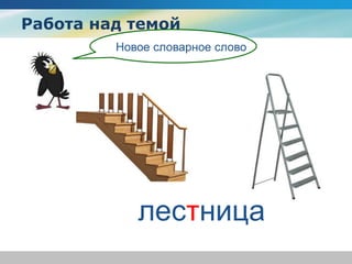 Работа над темой
Новое словарное слово
лестница
 