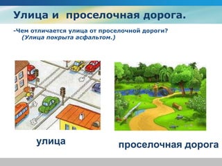 Улица и проселочная дорога.
-Чем отличается улица от проселочной дороги?
(Улица покрыта асфальтом.)
улица проселочная дорога
 