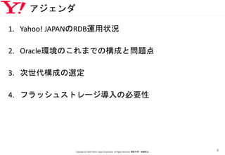 アジェンダ
1. Yahoo! JAPANのRDB運用状況
2. Oracle環境のこれまでの構成と問題点
3. 次世代構成の選定
4. フラッシュストレージ導入の必要性
Copyright (C) 2016 Yahoo! Japan Corporation. All Rights Reserved. 無断引用・転載禁止
4
 