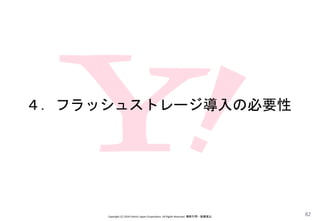 ４．フラッシュストレージ導入の必要性
Copyright (C) 2016 Yahoo! Japan Corporation. All Rights Reserved. 無断引用・転載禁止
82
 