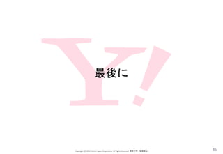 最後に
Copyright (C) 2016 Yahoo! Japan Corporation. All Rights Reserved. 無断引用・転載禁止
85
 