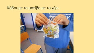 Κόβουμε το μοτίβο με το χέρι.
 