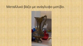 Μεταλλικό βάζο με ανάγλυφο μοτίβο.
 