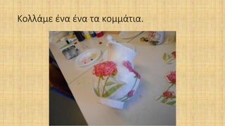 Κολλάμε ένα ένα τα κομμάτια.
 