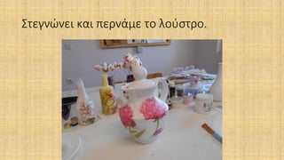 Στεγνώνει και περνάμε το λούστρο.
 