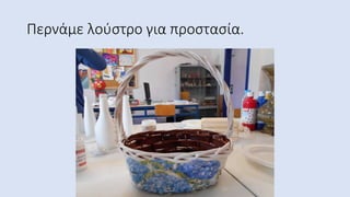 Περνάμε λούστρο για προστασία.
 