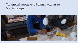 Τα καρφώνουμε στο ξυλάκι, για να τα
δουλέψουμε.
 