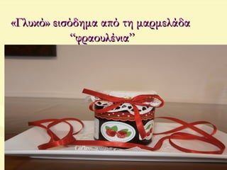 «Γλυκό» εισόδημα από τη μαρμελάδα«Γλυκό» εισόδημα από τη μαρμελάδα
“φραουλένια”“φραουλένια”
 