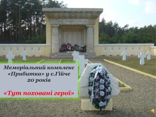 Меморіальний комплекс
«Прибитка» у с.Гійче
20 років
«Тут поховані герої»
 